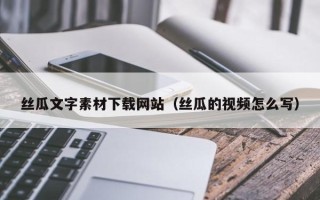 京山丝瓜文字素材下载网站（丝瓜的视频怎么写）